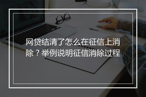 网贷结清了怎么在征信上消除？举例说明征信消除过程