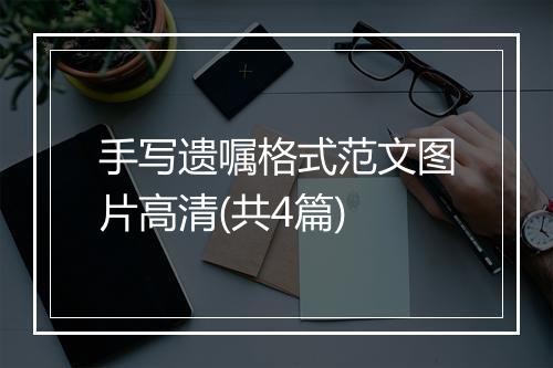 手写遗嘱格式范文图片高清(共4篇)