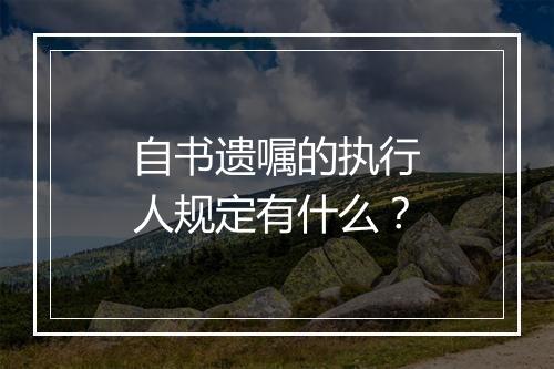 自书遗嘱的执行人规定有什么？
