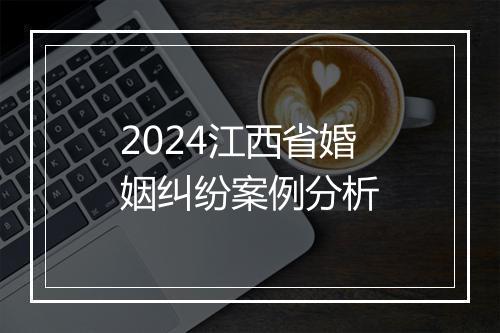 2024江西省婚姻纠纷案例分析