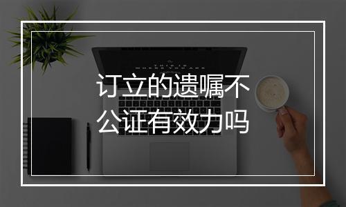 订立的遗嘱不公证有效力吗