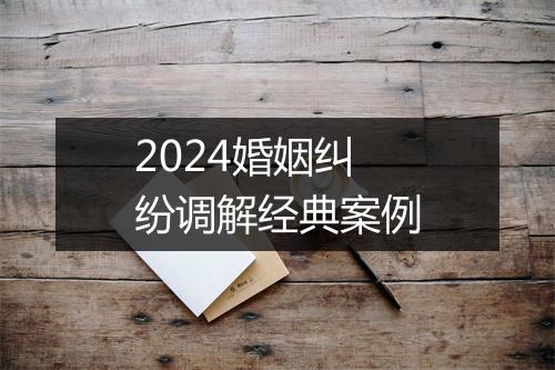 2024婚姻纠纷调解经典案例