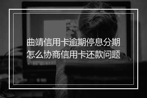 曲靖信用卡逾期停息分期怎么协商信用卡还款问题