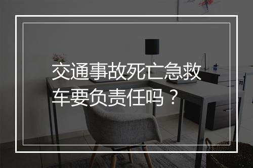 交通事故死亡急救车要负责任吗？