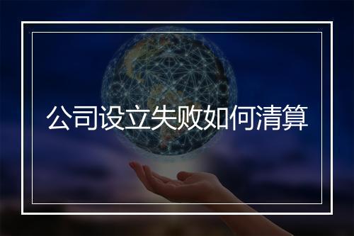 公司设立失败如何清算