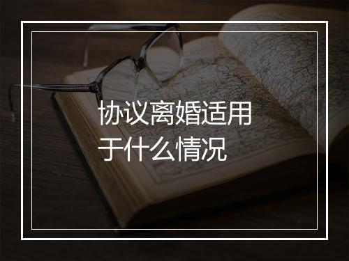 协议离婚适用于什么情况