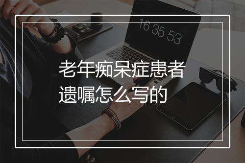 老年痴呆症患者遗嘱怎么写的