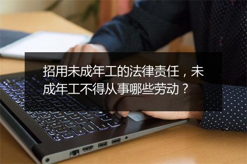 招用未成年工的法律责任，未成年工不得从事哪些劳动？