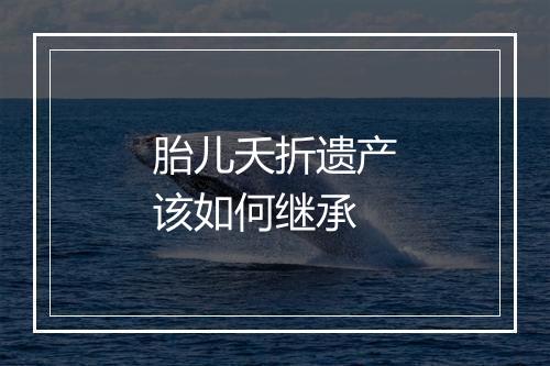 胎儿夭折遗产该如何继承