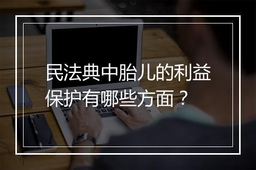 民法典中胎儿的利益保护有哪些方面？