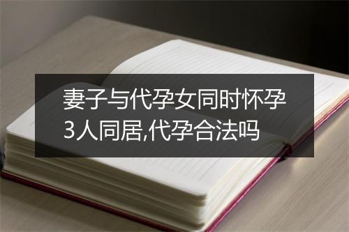 妻子与代孕女同时怀孕3人同居,代孕合法吗
