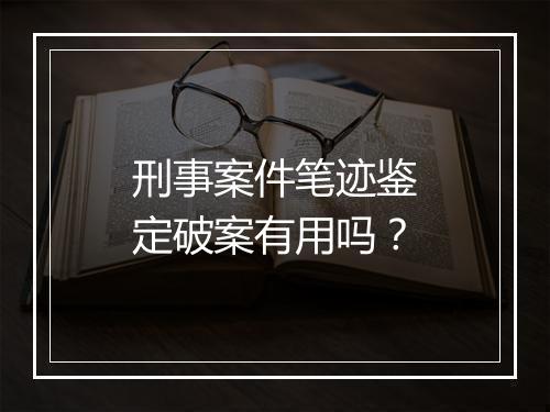 刑事案件笔迹鉴定破案有用吗？