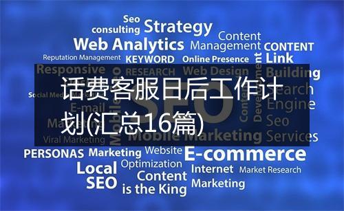 话费客服日后工作计划(汇总16篇)