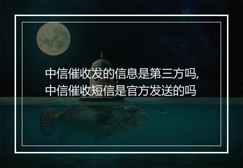 中信催收发的信息是第三方吗,中信催收短信是官方发送的吗