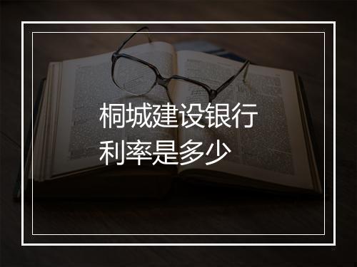 桐城建设银行利率是多少