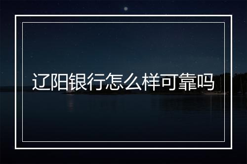 辽阳银行怎么样可靠吗