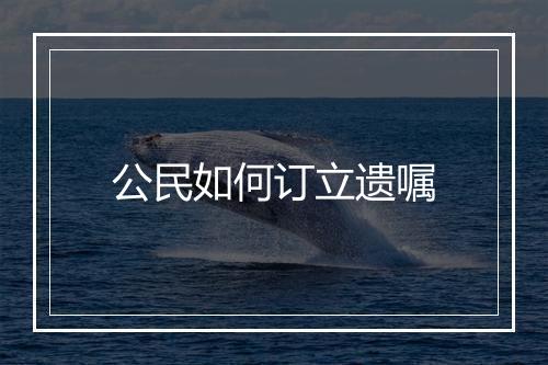 公民如何订立遗嘱