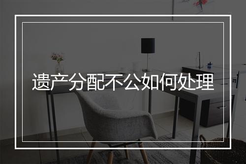 遗产分配不公如何处理