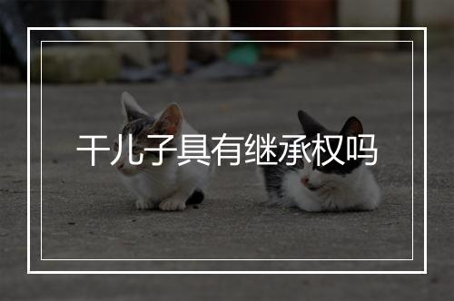 干儿子具有继承权吗