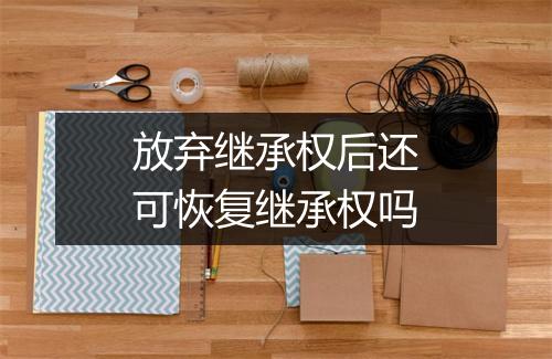 放弃继承权后还可恢复继承权吗