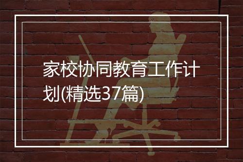 家校协同教育工作计划(精选37篇)