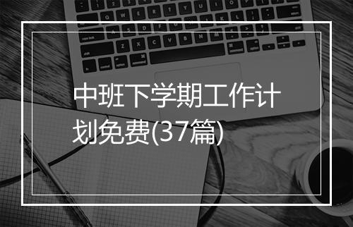 中班下学期工作计划免费(37篇)