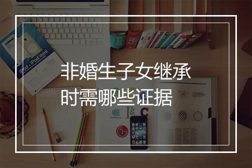 非婚生子女继承时需哪些证据