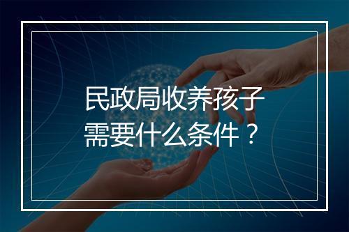 民政局收养孩子需要什么条件？