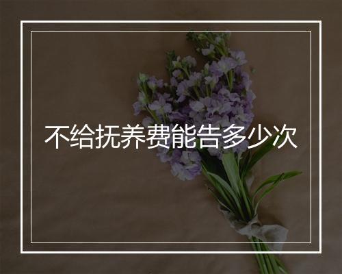 不给抚养费能告多少次