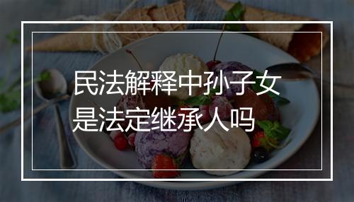 民法解释中孙子女是法定继承人吗