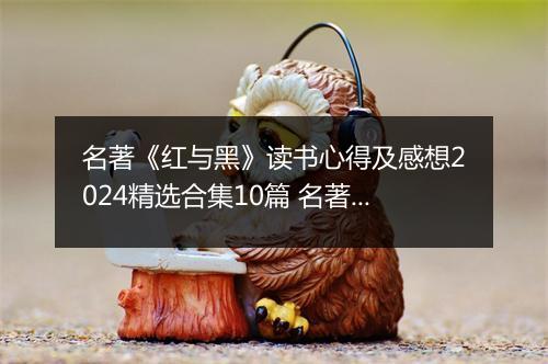 名著《红与黑》读书心得及感想2024精选合集10篇 名著《红与黑》读书心得及感想2024精选合集10篇