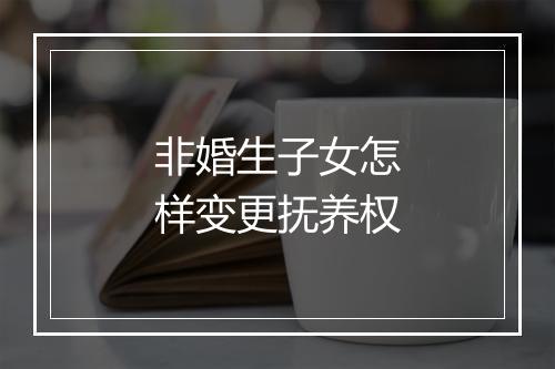 非婚生子女怎样变更抚养权