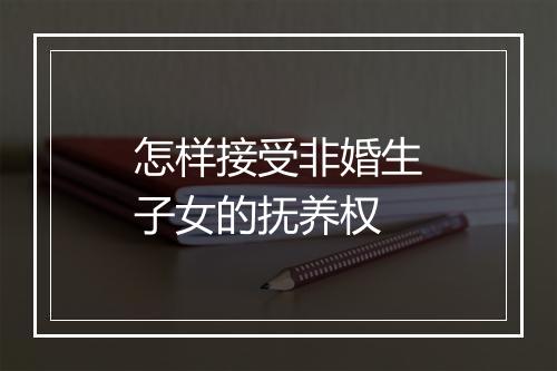 怎样接受非婚生子女的抚养权