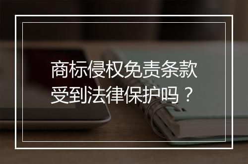 商标侵权免责条款受到法律保护吗？