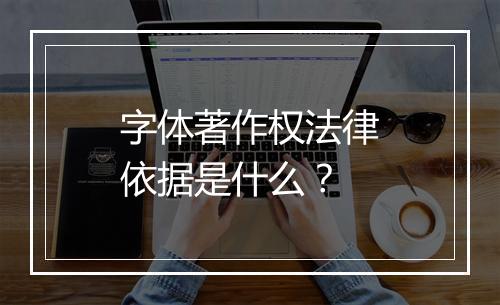 字体著作权法律依据是什么？