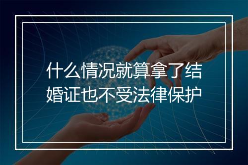 什么情况就算拿了结婚证也不受法律保护