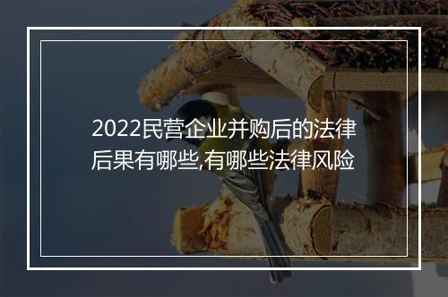 2022民营企业并购后的法律后果有哪些,有哪些法律风险