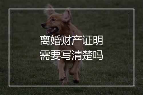 离婚财产证明需要写清楚吗