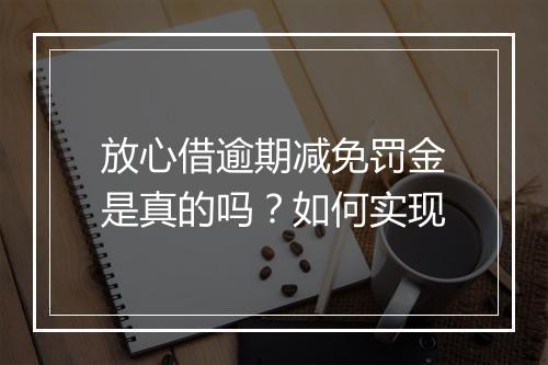 放心借逾期减免罚金是真的吗？如何实现