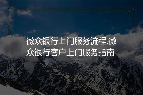 微众银行上门服务流程,微众银行客户上门服务指南