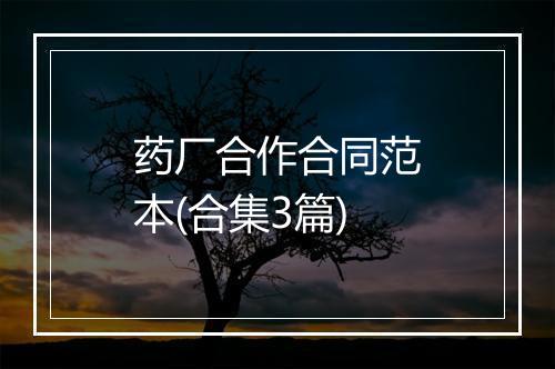 药厂合作合同范本(合集3篇)