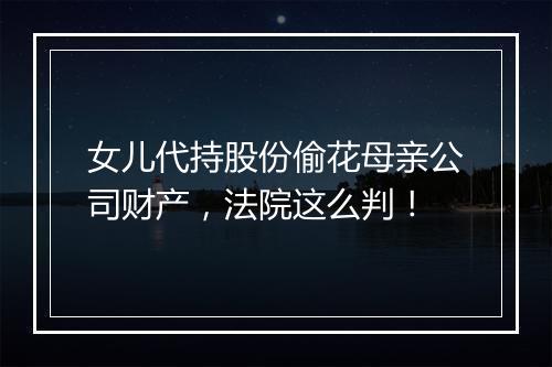 女儿代持股份偷花母亲公司财产，法院这么判！