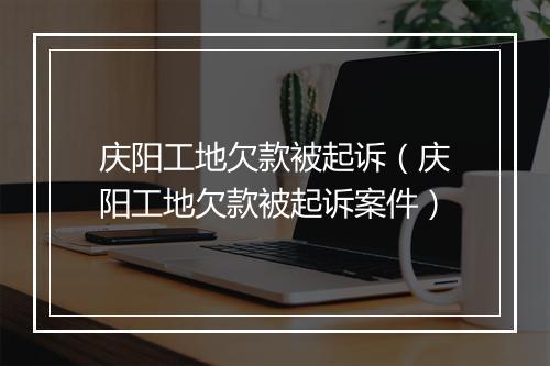庆阳工地欠款被起诉（庆阳工地欠款被起诉案件）