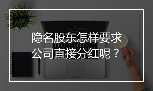 隐名股东怎样要求公司直接分红呢？