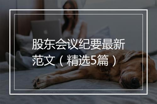 股东会议纪要最新范文（精选5篇）