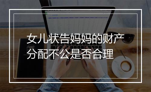 女儿状告妈妈的财产分配不公是否合理