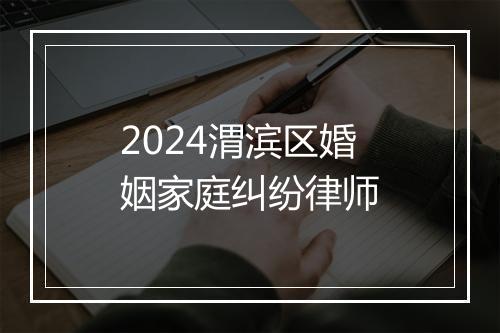 2024渭滨区婚姻家庭纠纷律师