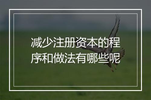 减少注册资本的程序和做法有哪些呢