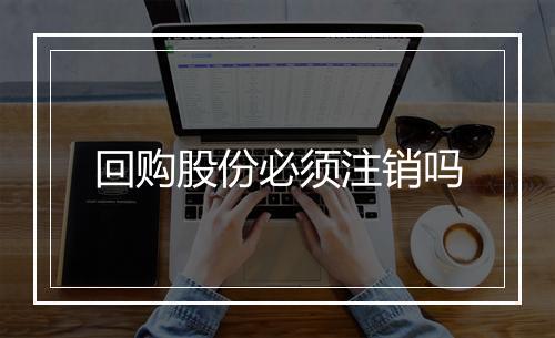 回购股份必须注销吗