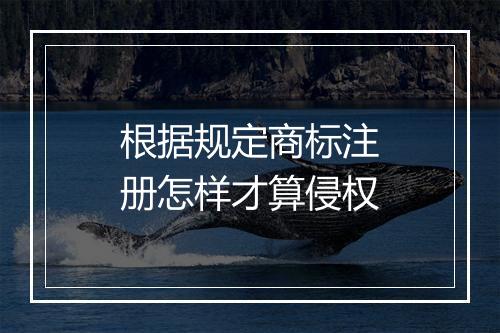 根据规定商标注册怎样才算侵权